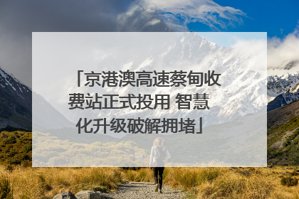 京港澳高速蔡甸收费站正式投用 智慧化升级破解拥堵