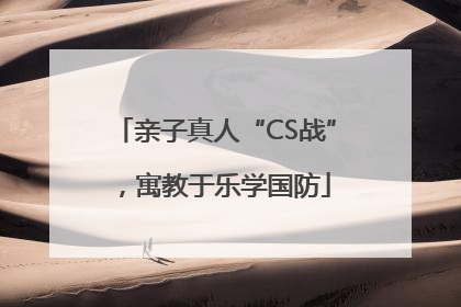 亲子真人“CS战”，寓教于乐学国防