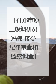 什邡市原三级调研员冯伟 接受纪律审查和监察调查