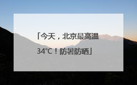 今天，北京最高温34℃！防暑防晒