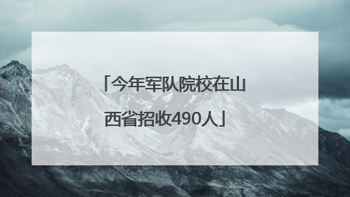 今年军队院校在山西省招收490人