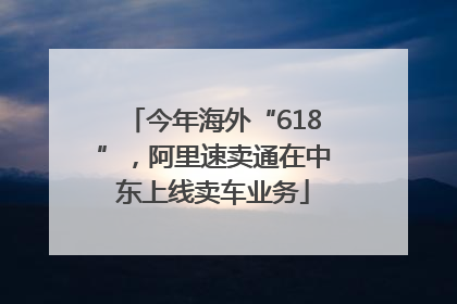 今年海外“618”，阿里速卖通在中东上线卖车业务