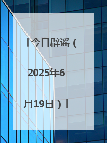 今日辟谣（2025年6月19日）