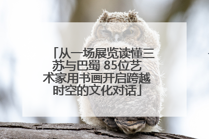 从一场展览读懂三苏与巴蜀 85位艺术家用书画开启跨越时空的文化对话