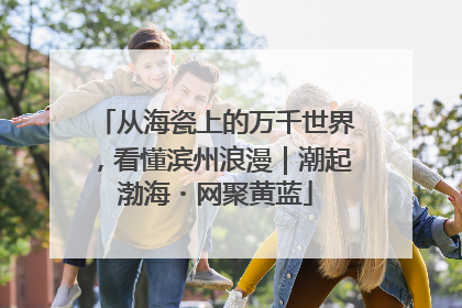 从海瓷上的万千世界，看懂滨州浪漫｜潮起渤海・网聚黄蓝