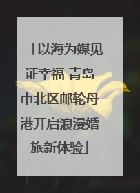 以海为媒见证幸福 青岛市北区邮轮母港开启浪漫婚旅新体验