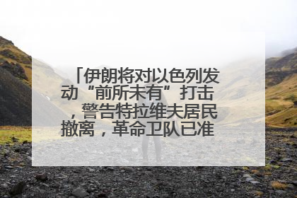 伊朗将对以色列发动“前所未有”打击，警告特拉维夫居民撤离，革命卫队已准备长期全面战争