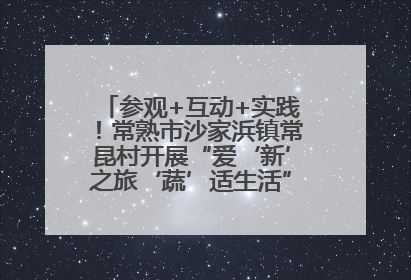 参观+互动+实践！常熟市沙家浜镇常昆村开展“爱‘新’之旅‘蔬’适生活”参观学习活动