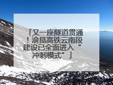 又一座隧道贯通！渝昆高铁云南段建设已全面进入“冲刺模式”