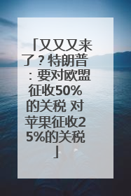 又又又来了？特朗普：要对欧盟征收50%的关税 对苹果征收25%的关税