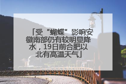 受“蝴蝶”影响安徽南部仍有较明显降水，19日前合肥以北有高温天气