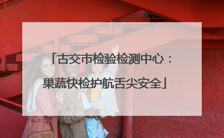 古交市检验检测中心：果蔬快检护航舌尖安全
