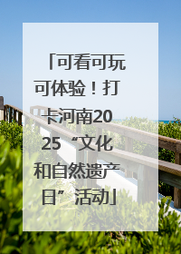 可看可玩可体验！打卡河南2025“文化和自然遗产日”活动