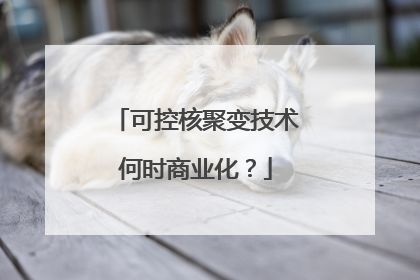 可控核聚变技术何时商业化？