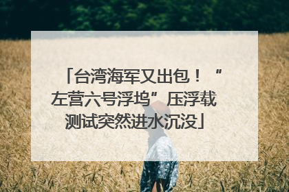 台湾海军又出包！“左营六号浮坞”压浮载测试突然进水沉没