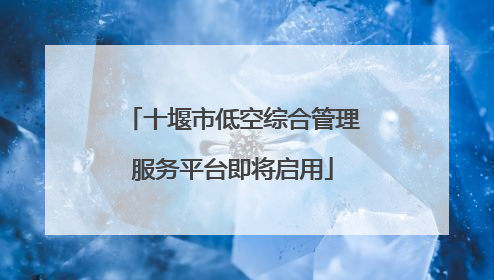 十堰市低空综合管理服务平台即将启用