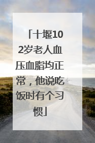 十堰102岁老人血压血脂均正常，他说吃饭时有个习惯