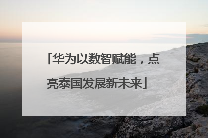 华为以数智赋能，点亮泰国发展新未来