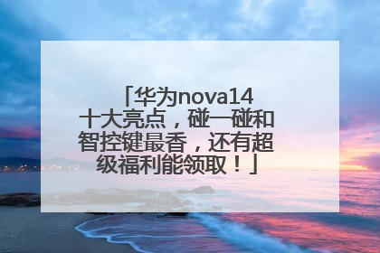 华为nova14十大亮点，碰一碰和智控键最香，还有超级福利能领取！