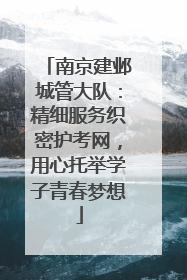 南京建邺城管大队：精细服务织密护考网，用心托举学子青春梦想
