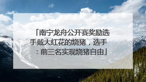 南宁龙舟公开赛奖励选手戴大红花的烧猪，选手：前三名实现烧猪自由