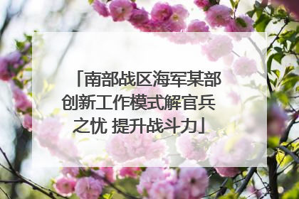 南部战区海军某部创新工作模式解官兵之忧 提升战斗力