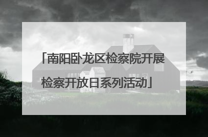 南阳卧龙区检察院开展检察开放日系列活动