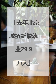 去年北京城镇新增就业29.9万人