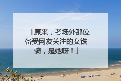 原来，考场外那位备受网友关注的女铁骑，是她呀！
