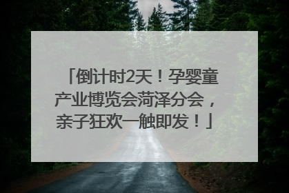 倒计时2天！孕婴童产业博览会菏泽分会，亲子狂欢一触即发！