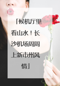 候机厅里看山水！长沙机场周周上新市州风情