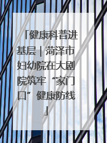 健康科普进基层｜菏泽市妇幼院在大剧院筑牢“家门口”健康防线