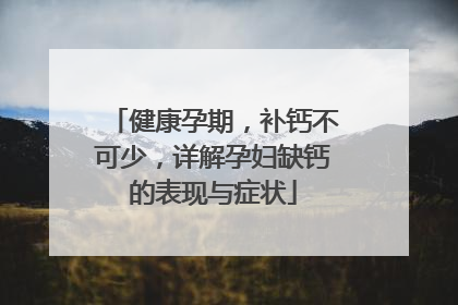 健康孕期，补钙不可少，详解孕妇缺钙的表现与症状