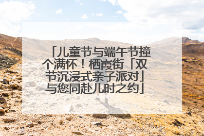儿童节与端午节撞个满怀！栖霞街「双节沉浸式亲子派对」与您同赴儿时之约