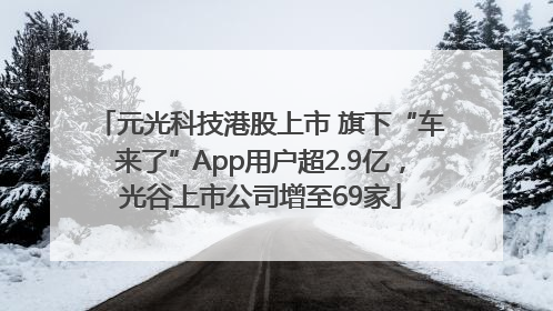 元光科技港股上市 旗下“车来了”App用户超2.9亿，光谷上市公司增至69家