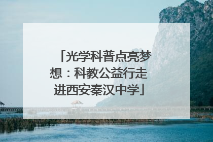 光学科普点亮梦想：科教公益行走进西安秦汉中学