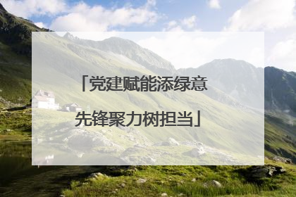 党建赋能添绿意 先锋聚力树担当