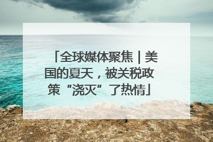 全球媒体聚焦｜美国的夏天，被关税政策“浇灭”了热情