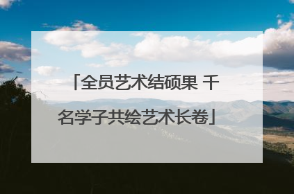 全员艺术结硕果 千名学子共绘艺术长卷