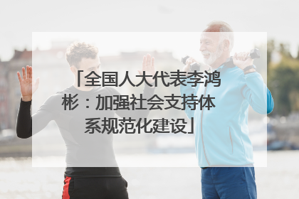 全国人大代表李鸿彬：加强社会支持体系规范化建设