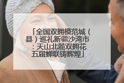 全国双拥模范城（县）巡礼新疆沙湾市：天山北麓双拥花 五届蝉联铸辉煌