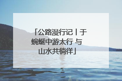 公路漫行记丨于蜿蜒中游太行 与山水共徜徉