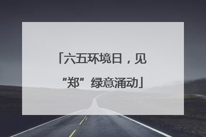 六五环境日，见“郑”绿意涌动