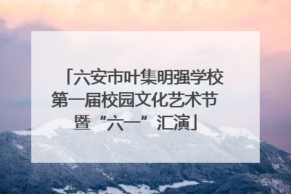 六安市叶集明强学校第一届校园文化艺术节暨“六一”汇演