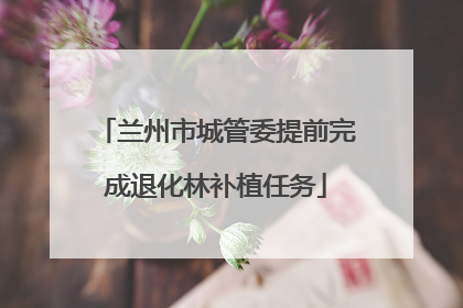 兰州市城管委提前完成退化林补植任务