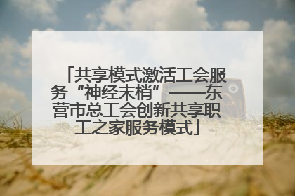 共享模式激活工会服务“神经末梢”——东营市总工会创新共享职工之家服务模式