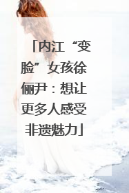 内江“变脸”女孩徐俪尹：想让更多人感受非遗魅力
