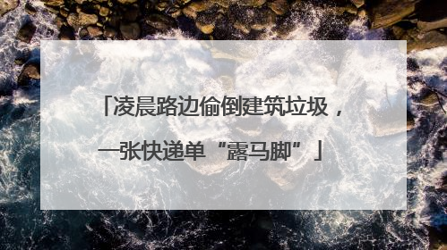 凌晨路边偷倒建筑垃圾，一张快递单“露马脚”