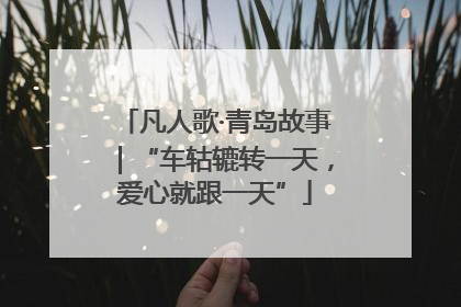 凡人歌·青岛故事｜“车轱辘转一天，爱心就跟一天”