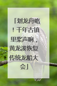 划龙舟咯！千年古镇里桨声响，黄龙溪恢复传统龙船大会